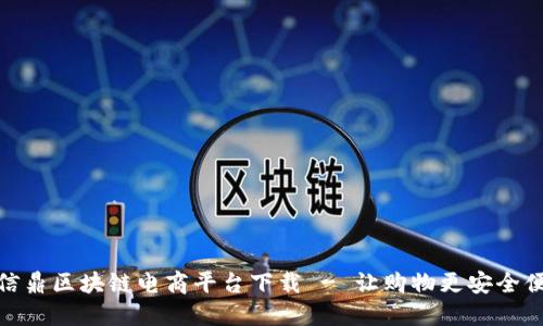 共信鼎区块链电商平台下载 - 让购物更安全便捷