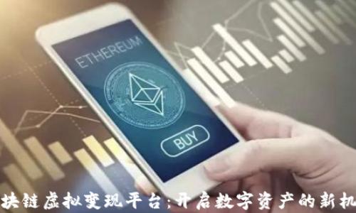 
区块链虚拟变现平台：开启数字资产的新机遇
