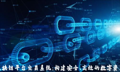 
全面解析区块链平台交易系统：构建安全、高效的数字资产交易环境