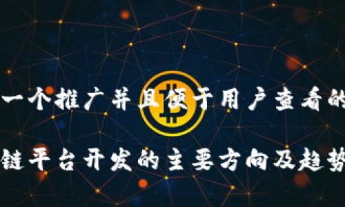 思考一个推广并且便于用户查看的优秀

区块链平台开发的主要方向及趋势分析
