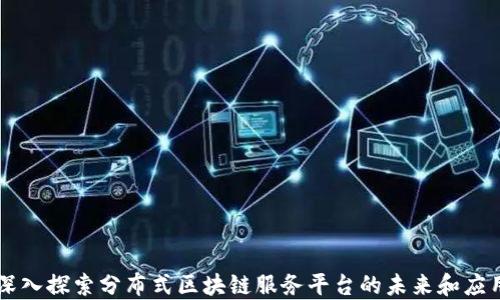 
深入探索分布式区块链服务平台的未来和应用