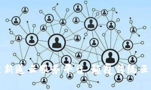 探索区块链新道云服务平台：颠覆传统云计算的未来