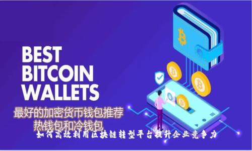 如何高效利用区块链转型平台提升企业竞争力