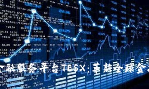 跨境区块链金融服务平台TESX：革新全球金融交易的未来