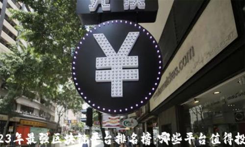 
2023年最强区块链平台排名榜：哪些平台值得投资？