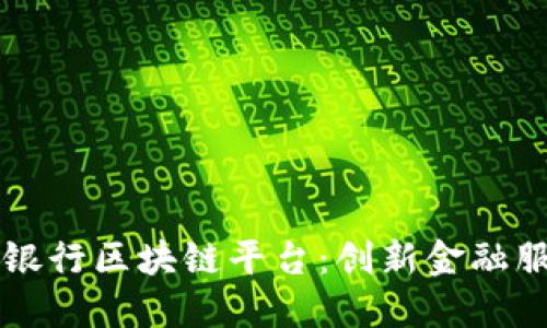 中国农业银行区块链平台：创新金融服务的未来