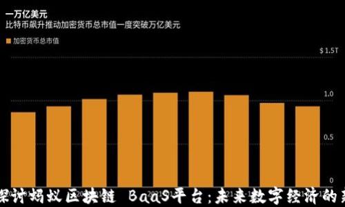 
深入探讨蚂蚁区块链 BaaS平台：未来数字经济的新引擎