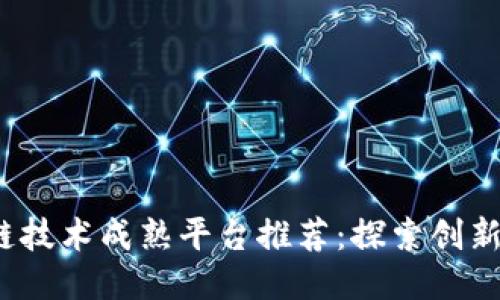 2023年区块链技术成熟平台推荐：探索创新与安全的未来