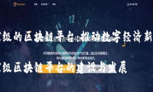 国家级的区块链平台：推动数字经济新格局

国家级区块链平台的建设与发展