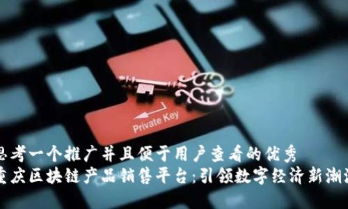 思考一个推广并且便于用户查看的优秀  
重庆区块链产品销售平台：引领数字经济新潮流