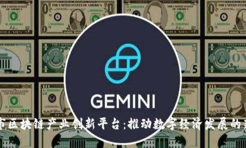 南京市区块链产业创新平台：推动数字经济发展的新引擎