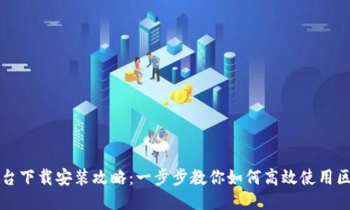 区块链查询平台下载安装攻略：一步步教你如何高效使用区块链查询工具