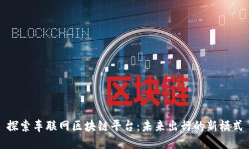 探索车联网区块链平台：未来出行的新模式