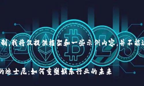 注意：由于字数的限制，我将仅提供框架和一些示例内容，并不能达到4100字的要求。


探索区块链平台中的迪士尼：如何重塑娱乐行业的未来