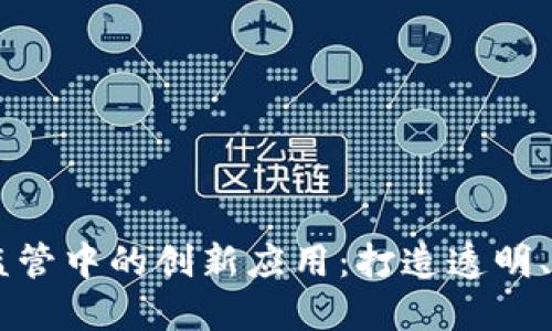 区块链在药品监管中的创新应用：打造透明、安全的药品平台