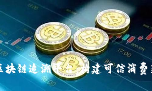 京东区块链追溯平台：构建可信消费新生态