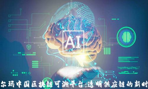 
沃尔玛中国区块链可溯平台：透明供应链的新时代