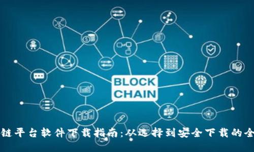 区块链平台软件下载指南：从选择到安全下载的全攻略