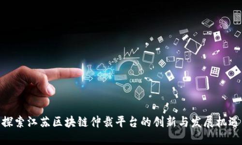 探索江苏区块链仲裁平台的创新与发展机遇