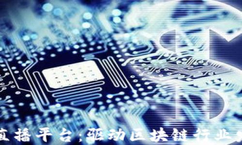 
区块链人才直播平台：驱动区块链行业发展的新生态