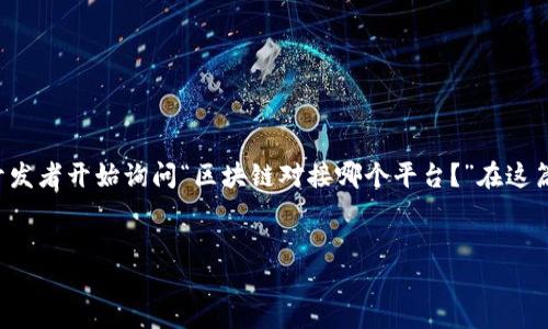 在这个面向现代科技的时代，区块链技术已成为各行各业关注的热点。为了更好地利用区块链的优势，许多企业和开发者开始询问“区块链对接哪个平台？”在这篇文章中，我们将围绕这个问题进行深入探讨，并回答一些相关的问题，以帮助读者更好地理解区块链技术及其应用。


区块链对接平台推荐及选择指南