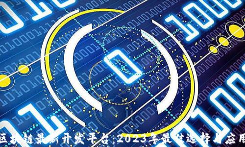 探索区块链最新开发平台:2023年最佳选择与应用前景