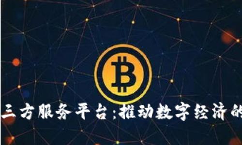 区块链第三方服务平台：推动数字经济的关键力量