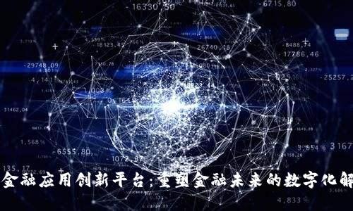 区块链金融应用创新平台：重塑金融未来的数字化解决方案