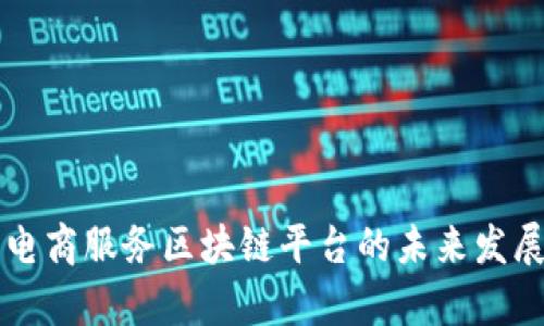 Title: 社交电商服务区块链平台的未来发展与潜力分析