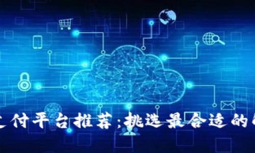 区块链支付平台推荐：挑选最合适的解决方案