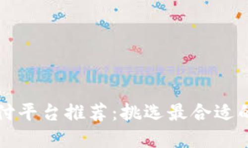 区块链支付平台推荐：挑选最合适的解决方案