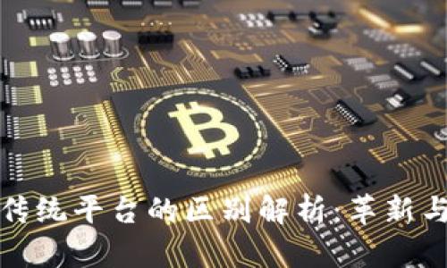: 区块链与传统平台的区别解析：革新与稳定的较量