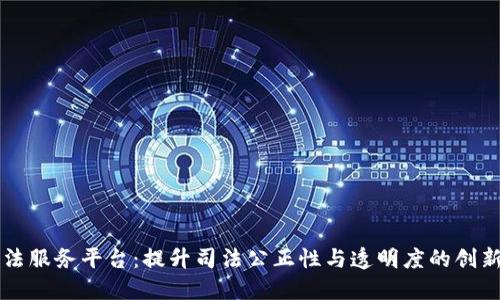 区块链司法服务平台：提升司法公正性与透明度的创新解决方案