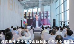 国外跨境电商平台与区块链技术的融合前景分析