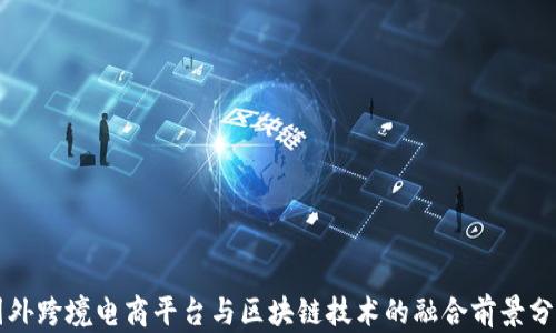 
国外跨境电商平台与区块链技术的融合前景分析