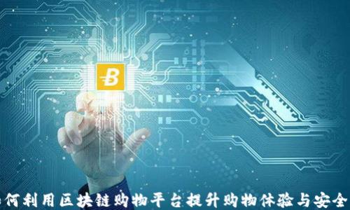 
如何利用区块链购物平台提升购物体验与安全感