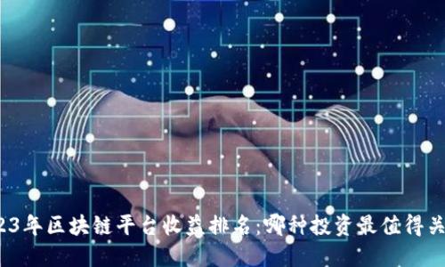 2023年区块链平台收益排名：哪种投资最值得关注？