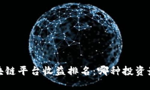 2023年区块链平台收益排名:哪种投资最值得关注?