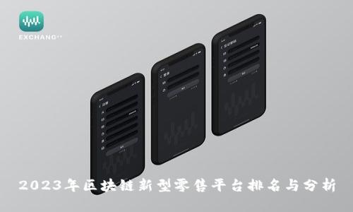 2023年区块链新型零售平台排名与分析