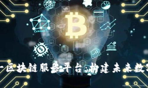 全面解读六一区块链服务平台：构建未来数字经济新生态