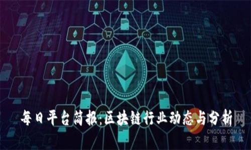 每日平台简报：区块链行业动态与分析