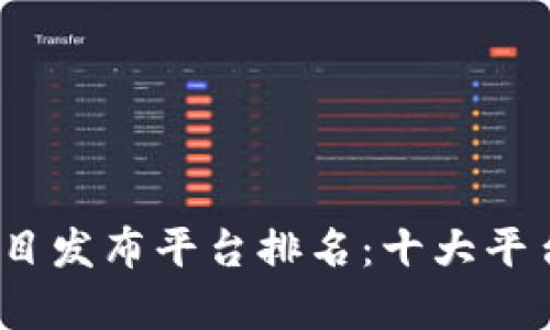 2023年区块链项目发布平台排名：十大平台深度解析与比较