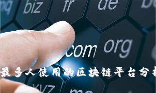 2023年最多人使用的区块链平台分析与比较