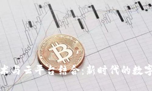 区块链技术与云平台结合：新时代的数字基础设施