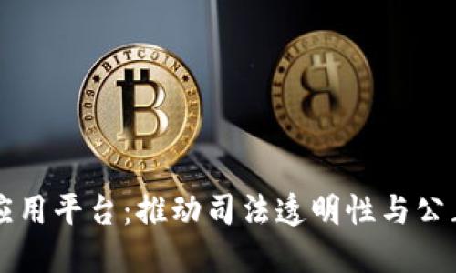 区块链司法应用平台：推动司法透明性与公正的重要工具