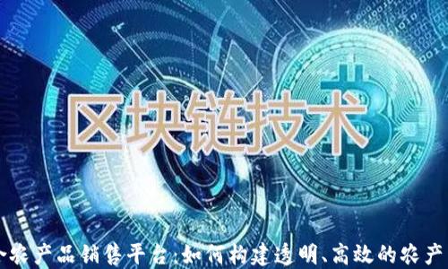 
区块链整合农产品销售平台：如何构建透明、高效的农产品交易生态
