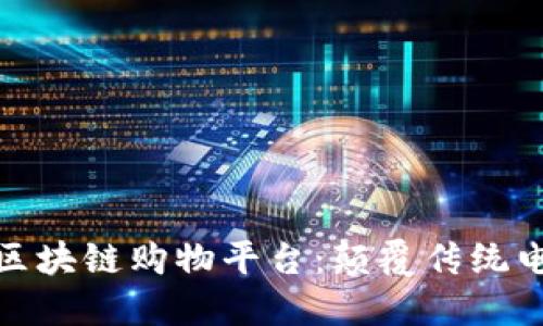 打造个性化的区块链购物平台：颠覆传统电商的未来之路