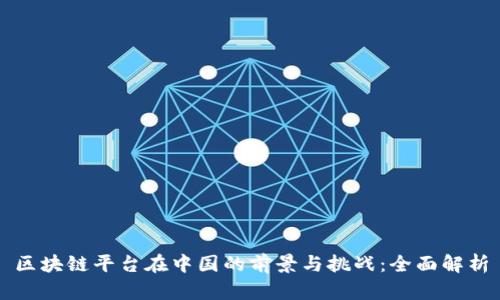区块链平台在中国的前景与挑战：全面解析
