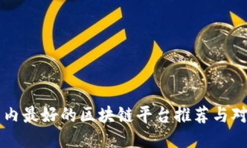 国内最好的区块链平台推荐与对比