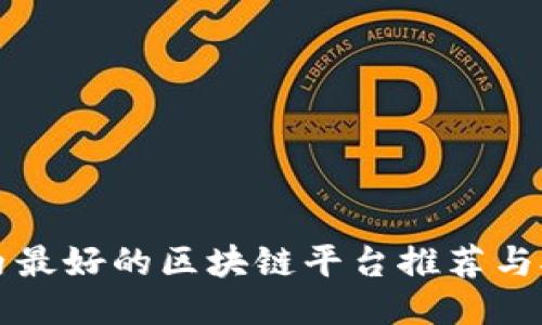 国内最好的区块链平台推荐与对比